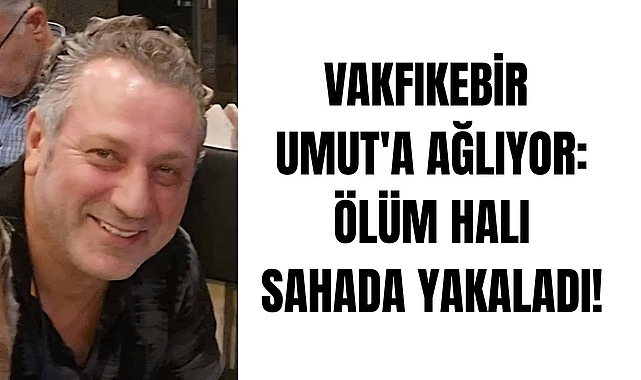 VAKFIKEBİR UMUT'A AĞLIYOR: ÖLÜM HALI SAHADA YAKALADI!